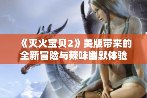 《灭火宝贝2》美版带来的全新冒险与辣味幽默体验