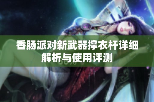 香肠派对新武器撑衣杆详细解析与使用评测