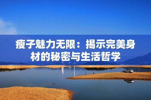 瘦子魅力无限：揭示完美身材的秘密与生活哲学