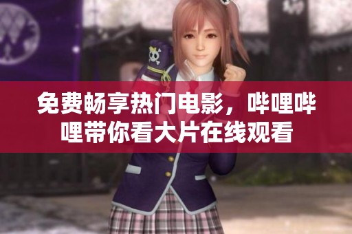 免费畅享热门电影，哔哩哔哩带你看大片在线观看