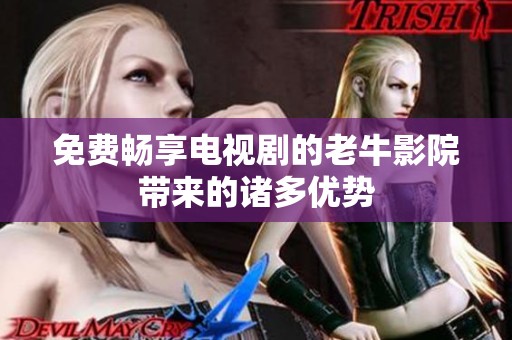 免费畅享电视剧的老牛影院带来的诸多优势