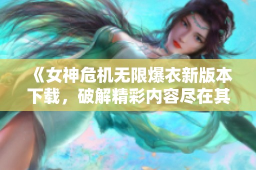 《女神危机无限爆衣新版本下载，破解精彩内容尽在其中》