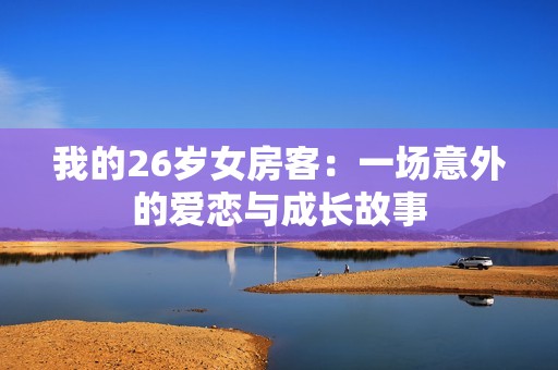 我的26岁女房客：一场意外的爱恋与成长故事