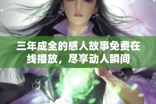 三年成全的感人故事免费在线播放，尽享动人瞬间