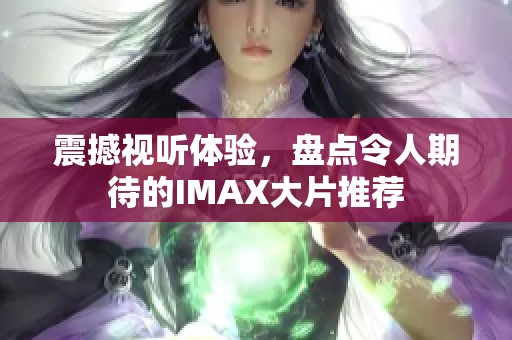 震撼视听体验，盘点令人期待的IMAX大片推荐