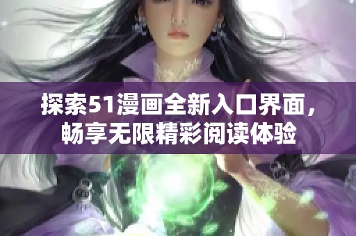探索51漫画全新入口界面，畅享无限精彩阅读体验