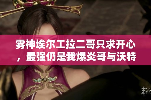 雾神埃尔工拉二哥只求开心，最强仍是我爆炎哥与沃特碧们的合作