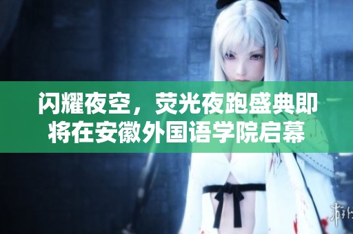闪耀夜空，荧光夜跑盛典即将在安徽外国语学院启幕