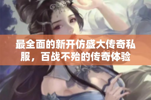 最全面的新开仿盛大传奇私服，百战不殆的传奇体验