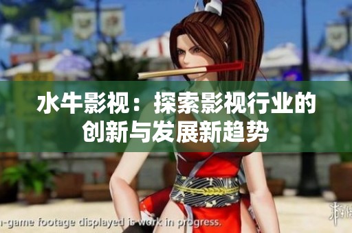 水牛影视：探索影视行业的创新与发展新趋势