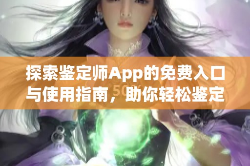 探索鉴定师App的免费入口与使用指南，助你轻松鉴定物品价值