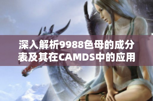 深入解析9988色母的成分表及其在CAMDS中的应用