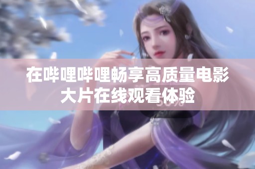 在哔哩哔哩畅享高质量电影大片在线观看体验