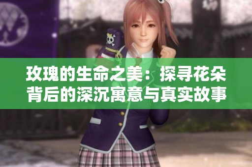 玫瑰的生命之美：探寻花朵背后的深沉寓意与真实故事