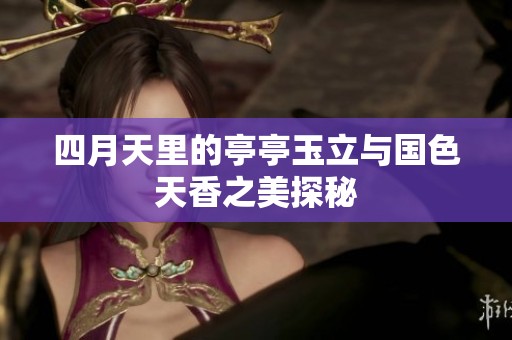 四月天里的亭亭玉立与国色天香之美探秘