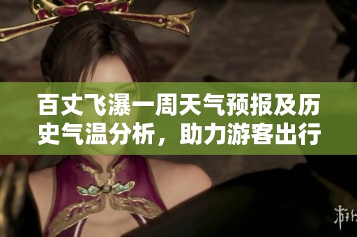 百丈飞瀑一周天气预报及历史气温分析，助力游客出行计划