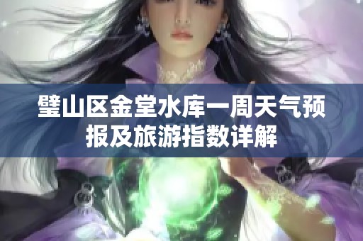 璧山区金堂水库一周天气预报及旅游指数详解