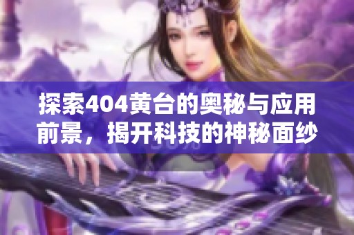 探索404黄台的奥秘与应用前景，揭开科技的神秘面纱