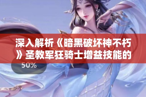 深入解析《暗黑破坏神不朽》圣教军狂骑士增益技能的强力效果与应用策略