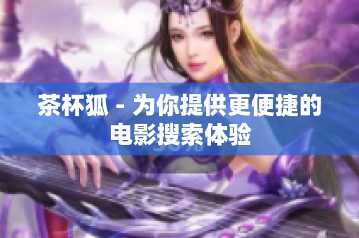 茶杯狐 - 为你提供更便捷的电影搜索体验