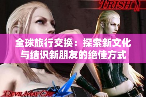 全球旅行交换：探索新文化与结识新朋友的绝佳方式