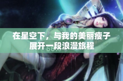 在星空下，与我的美丽瘦子展开一段浪漫旅程