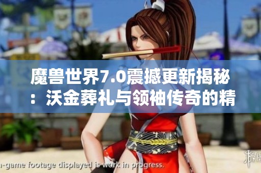 魔兽世界7.0震撼更新揭秘：沃金葬礼与领袖传奇的精彩回顾