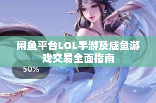 闲鱼平台LOL手游及咸鱼游戏交易全面指南