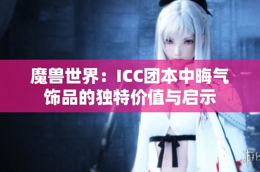 魔兽世界：ICC团本中晦气饰品的独特价值与启示
