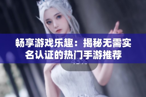 畅享游戏乐趣：揭秘无需实名认证的热门手游推荐