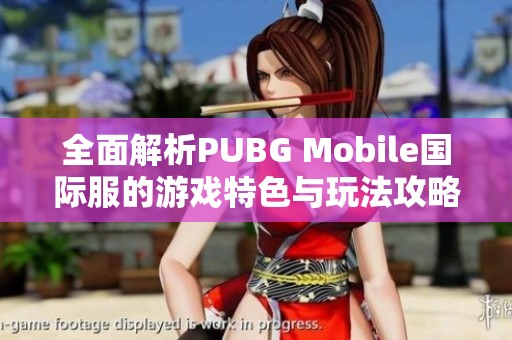 全面解析PUBG Mobile国际服的游戏特色与玩法攻略