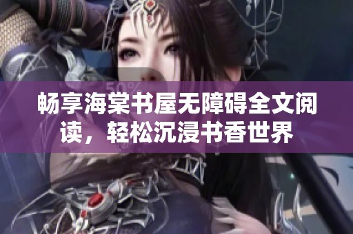 畅享海棠书屋无障碍全文阅读，轻松沉浸书香世界