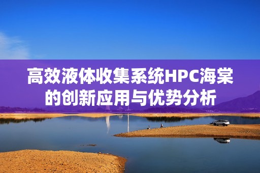 高效液体收集系统HPC海棠的创新应用与优势分析
