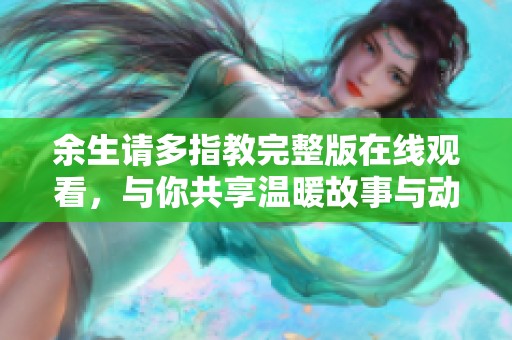 余生请多指教完整版在线观看，与你共享温暖故事与动人情感