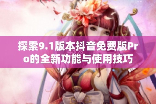 探索9.1版本抖音免费版Pro的全新功能与使用技巧