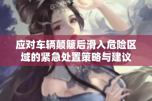 应对车辆颠簸后滑入危险区域的紧急处置策略与建议