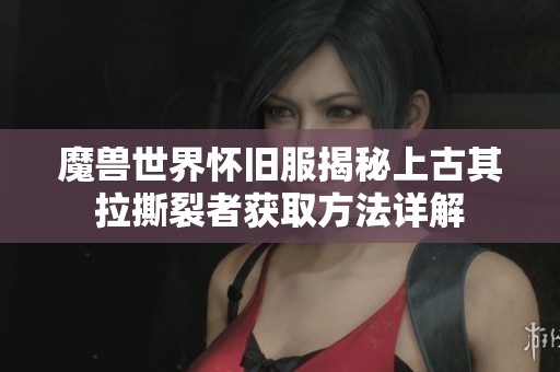 魔兽世界怀旧服揭秘上古其拉撕裂者获取方法详解