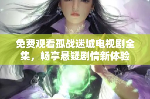 免费观看孤战迷城电视剧全集，畅享悬疑剧情新体验