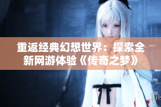 重返经典幻想世界：探索全新网游体验《传奇之梦》