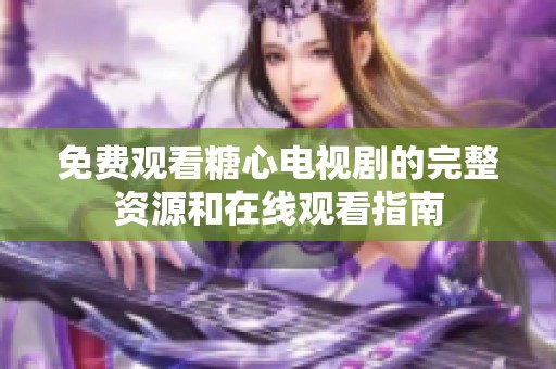 免费观看糖心电视剧的完整资源和在线观看指南