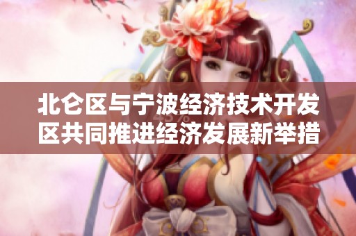 北仑区与宁波经济技术开发区共同推进经济发展新举措