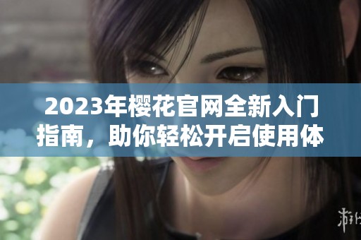 2023年樱花官网全新入门指南，助你轻松开启使用体验