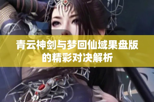 青云神剑与梦回仙域果盘版的精彩对决解析