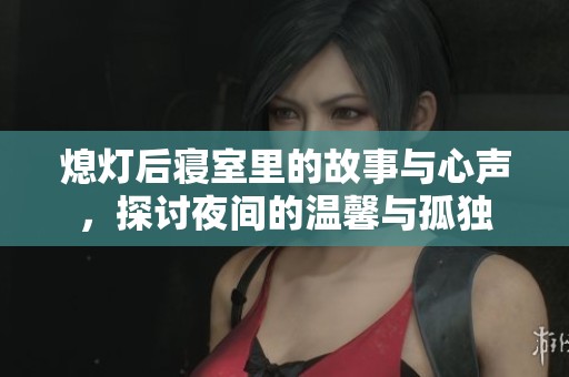 熄灯后寝室里的故事与心声，探讨夜间的温馨与孤独
