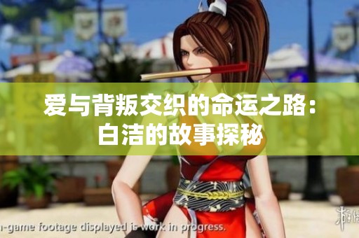 爱与背叛交织的命运之路：白洁的故事探秘