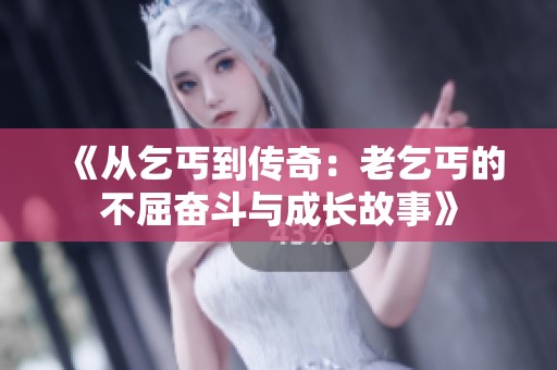 《从乞丐到传奇：老乞丐的不屈奋斗与成长故事》