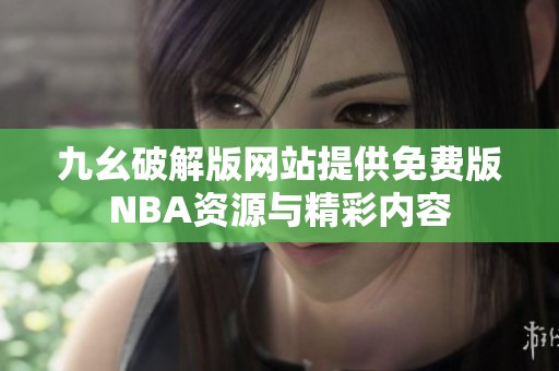 九幺破解版网站提供免费版NBA资源与精彩内容