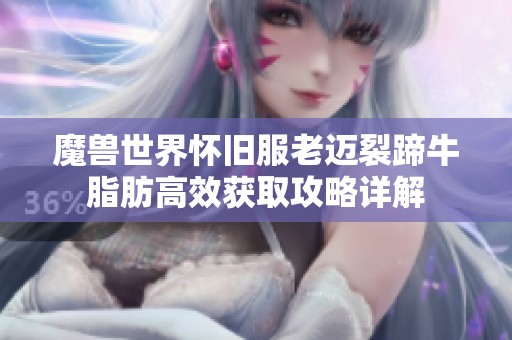 魔兽世界怀旧服老迈裂蹄牛脂肪高效获取攻略详解