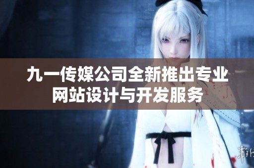 九一传媒公司全新推出专业网站设计与开发服务