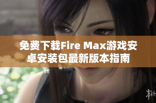 免费下载Fire Max游戏安卓安装包最新版本指南